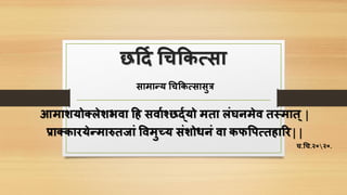 छर्दि चिकिसिा
िामान्य चिकिसिािुत्र
आमाशयो्लेशभवा र्ह िवािर्शछद्ियो मता लंघनमेव तस्मात्|
प्रा्िारयेन्मारुतजां पवमुच्य िंशोिनं वा िफपिसतहारर||
ि.चि.२०२०.
 