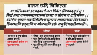 वातज छर्दि चिकिसिा
वातात्समिायां हृदयद्रवातो नरः पिबेत िैंिववद्घृतं तु |
शिद्धं तर्ा िान्यिनागराभयां दर्धना ि तोयेन ि दाडडमस्य ||
व्योषेण यु्तां लवणैशस्रशभर्शि घृतस्य मात्रामर्वा पवदर्धयात|
त्स्नग्िातन हृद्यातन ि भोजनातन रिैः ियुषैदििदाडडमाम्लैः||
उििार औषिे िथ्य
• मांिरि व युष यांिह
आहार दयावा.
• हृदय द्रवातो अिेल तर
घृतािा वािर .
• िैंिव+घृत एित्र िरुन द्यावे.
• िने, पवर्शव,दचिमंड,डाशळंबरि
यांि शिद्ध घृतिान िरावे
• घृत+त्रत्रिटु+त्रत्रलवण शमिळुन
प्यावे.
• त्स्नग्ि हृद्य अिे मांिरि
व दर्ह,डाशळंबरिाने
,अम्लरिाने तयार िे लेले
युष द्यावे
 