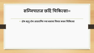 ित्न्निातज छर्दि चिकिसिा=
• दोष-ऋतु-रोग-जाठरात्ग्न च्या बलािा पविार िरुन चिकिसिा
 