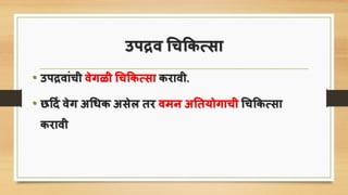 उिद्रव चिकिसिा
• उिद्रवांिी वेगळी चिकिसिा िरावी.
• छर्दि वेग अचिि अिेल तर वमन अततयोगािी चिकिसिा
िरावी
 
