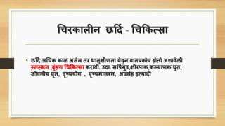 चिरिालीन छर्दि - चिकिसिा
• छर्दि अचिि िाळ अिेल तर िातुक्षीणता येवुन वातप्रिोि होतो अशावेळी
स़्तम़्भन ,बृंहण चिकिसिा िरावी. उदा. िपििगुड,क्षीरिाि,िल्याणि घृत,
जीवनीय घृत, वृष़्ययोग , वृष़्यमांिरि, अवलेह इत़्यादी
 