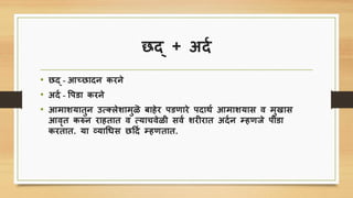 छद् + अदि
• छद् - आच्छादन िरने
• अदि - पिडा िरने
• आमाशयातुन उस्लेशामुळॆ बाहेर िडणारे िदार्ि आमाशयाि व मुखाि
आवॄत िरुन राहतात व सयािवेळी िवि शरीरात अदिन म्हणजे िीडा
िरतात. या व्याचिि छर्दि म्हणतात.
 