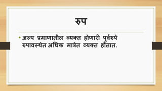 रुि
• अल्ि प्रमाणातील व्य्त होणारी िुविरुिे
रुिावस्र्ेत अचिि मात्रेत व्य्त होतात.
 