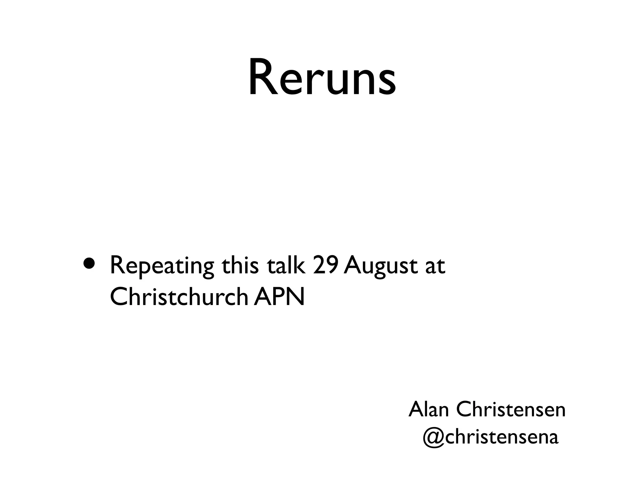 Reruns
• Repeating this talk 29 August at
Christchurch APN
Alan Christensen
@christensena
 