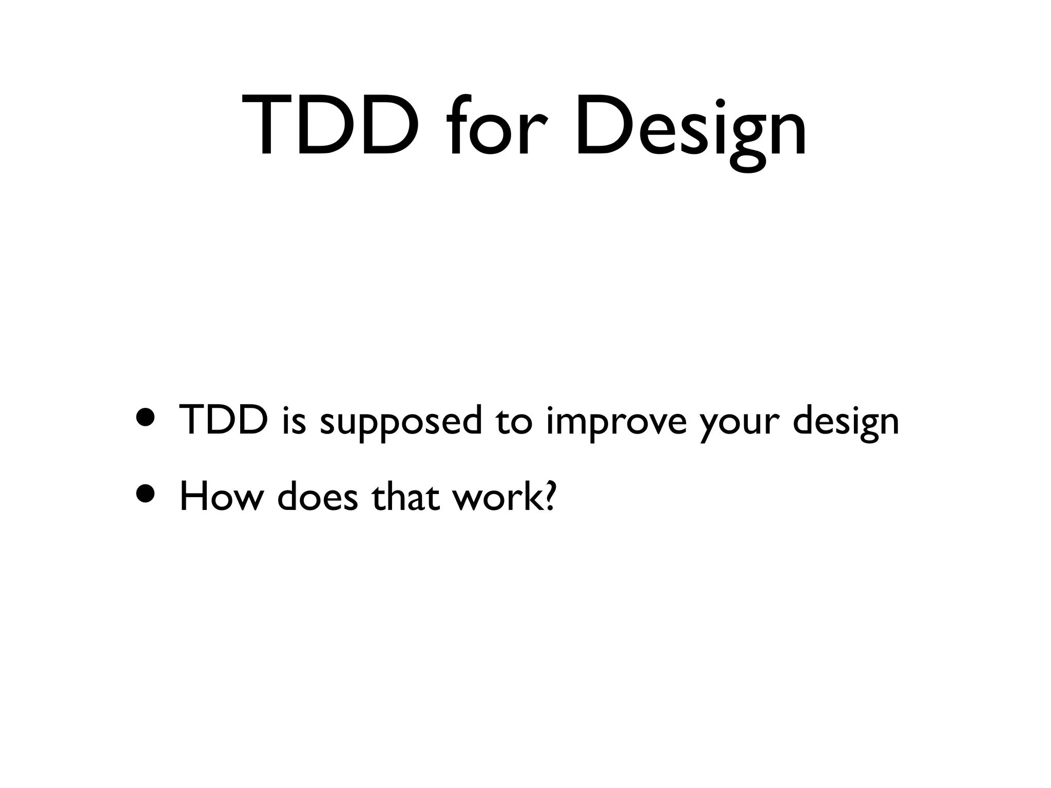 TDD for Design
• TDD is supposed to improve your design
• How does that work?
 