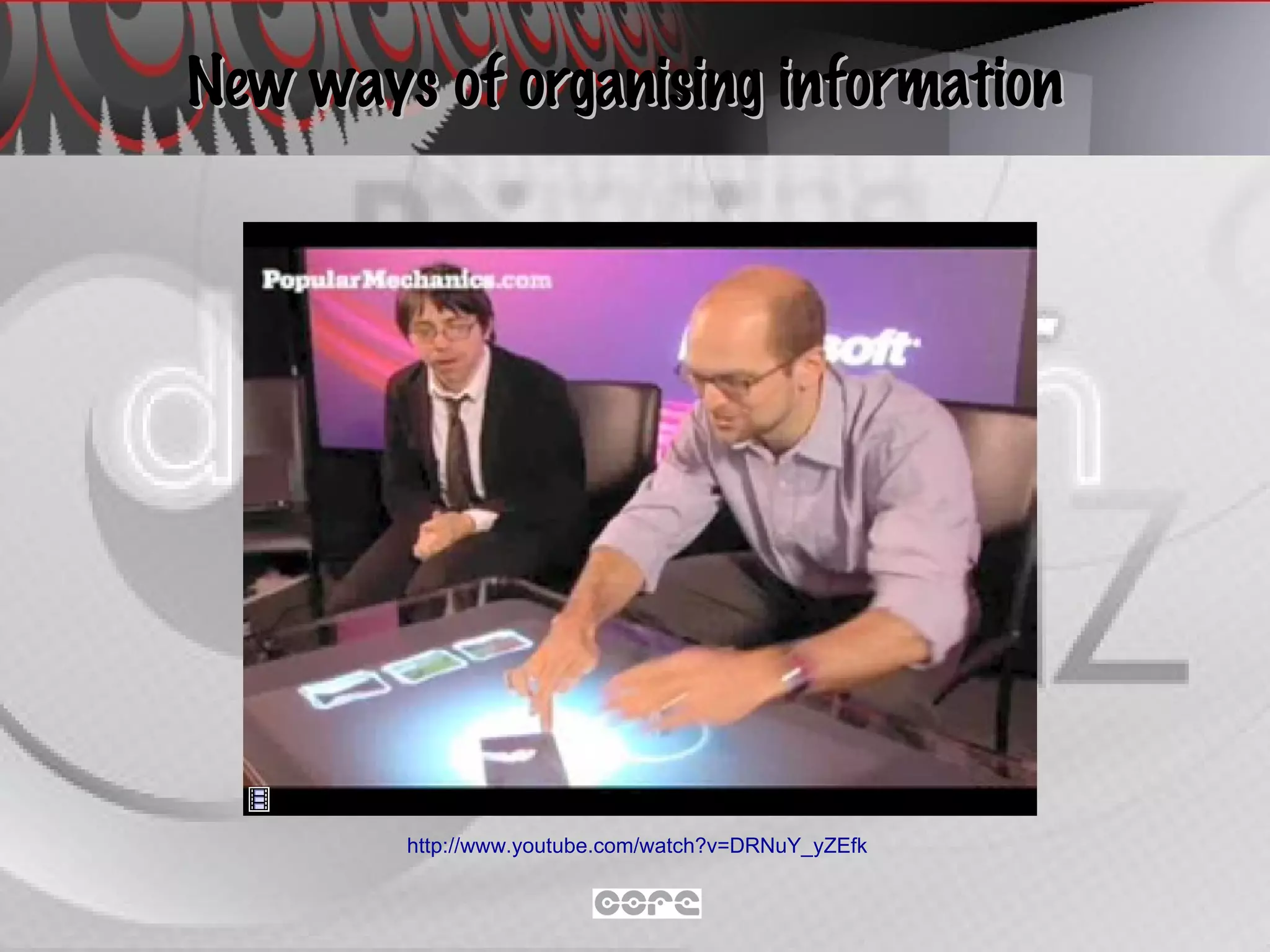 New ways of organising information http://www.youtube.com/watch?v=DRNuY_yZEfk   