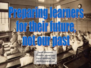Derek Wenmoth Director, eLearning Core Education Ltd [email_address] Preparing learners for their future, not our past 