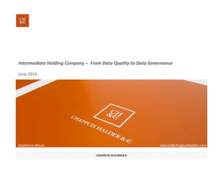Intermediate Holding Company – From Data Quality to Data Governance
June 2014
Stephanie Baruk sbaruk@chappuishalder.com
 