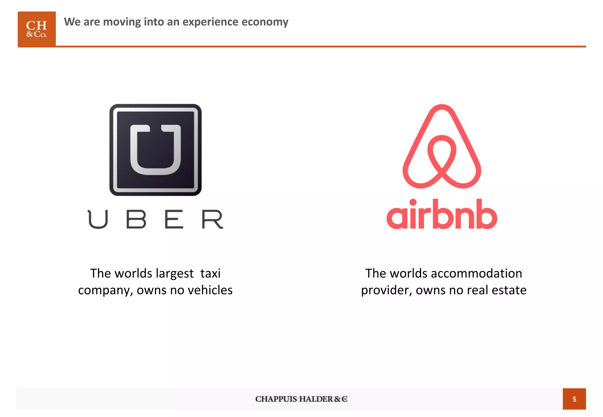 5
We are moving into an experience economy
The worlds largest taxi
company, owns no vehicles
The worlds accommodation
provider, owns no real estate
 