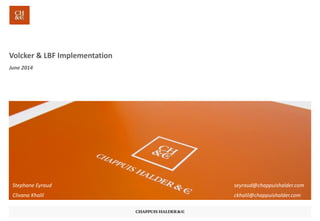 Volcker & LBF ImplementationJune 2014 
Clivana Khalilckhalil@chappuishalder.com 
Stephane Eyraudseyraud@chappuishalder.com  