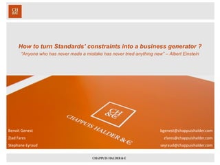 How to turn Standards’ constraints into a business generator ? 
“Anyone who has never made a mistake has never tried anything new” –Albert Einstein 
Benoit Genest 
bgenest@chappuishalder.com 
Stephane Eyraud 
seyraud@chappuishalder.com 
Ziad Fares 
zfares@chappuishalder.com  