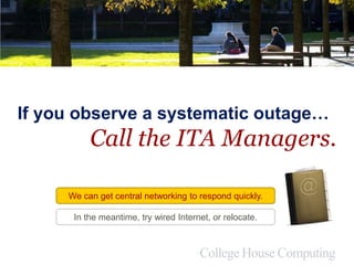 If you observe a systematic outage…
Call the ITA Managers.
We can get central networking to respond quickly.
In the meantime, try wired Internet, or relocate.
 