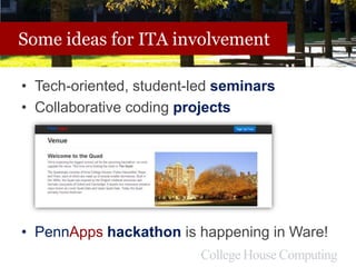 Some ideas for ITA involvement
• Tech-oriented, student-led seminars
• Collaborative coding projects
• PennApps hackathon is happening in Ware!
 