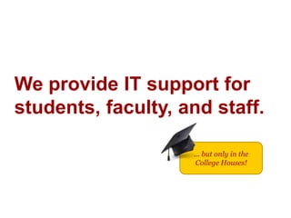 We provide IT support for
students, faculty, and staff.
… but only in the
College Houses!
 