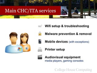 Main CHC/ITA services
Wifi setup & troubleshooting
Malware prevention & removal
Mobile devices (with exceptions)
Printer setup
Audiovisual equipment
media players, gaming consoles
 