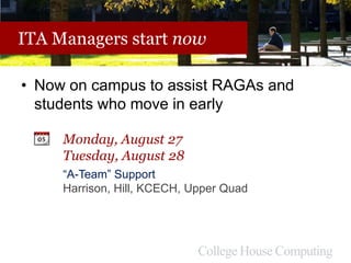 ITA Managers start now
• Now on campus to assist RAGAs and
students who move in early
Monday, August 27
Tuesday, August 28
“A-Team” Support
Harrison, Hill, KCECH, Upper Quad
 