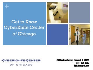 +
200 Berteau Avenue, Elmhurst, IL 60126
(331) 221-2050
www.chicagock.com
Get to Know
CyberKnife Center
of Chicago
 