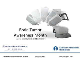 Brain	
  Tumor	
  	
  
               Awareness	
  Month	
  	
  
                   About	
  brain	
  tumors	
  and	
  treatment	
  

                                        	
  

200 Berteau Avenue Elmhurst, IL 60126              (331) 221-2050     www.chicagock.com
 
