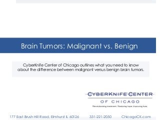 Brain Tumors: Malignant vs. Benign
CyberKnife Center of Chicago outlines what you need to know
about the difference between malignant versus benign brain tumors.
177 East Brush Hill Road, Elmhurst IL 60126 331-221-2050 ChicagoCK.com
 