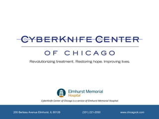 CyberKnife	
  Center	
  of	
  Chicago	
  is	
  a	
  service	
  of	
  Elmhurst	
  Memorial	
  Hospital.	
  



200 Berteau Avenue Elmhurst, IL 60126                                       (331) 221-2050                                        www.chicagock.com
 