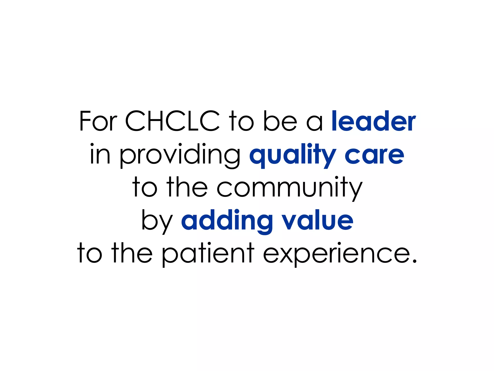 For CHCLC to be a leader in providing quality care to the community by adding value to the patient experience.