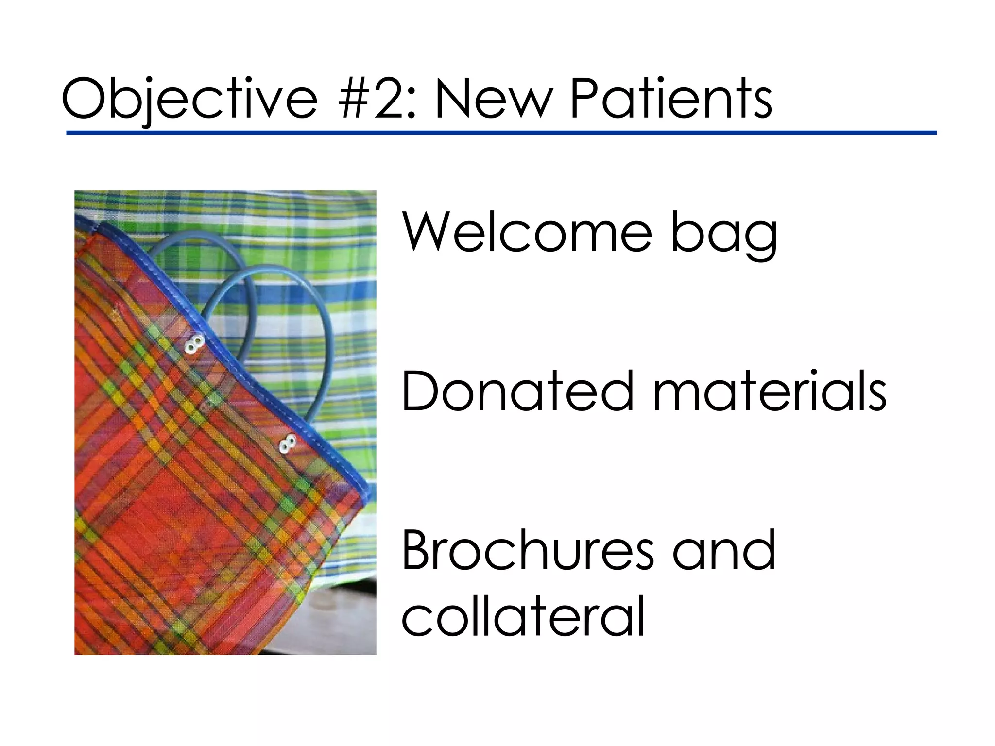 Welcome bag Donated materials Brochures and collateral Objective #2: New Patients
