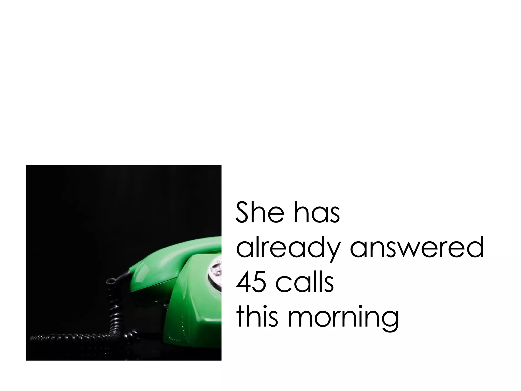 She has already answered 45 calls this morning