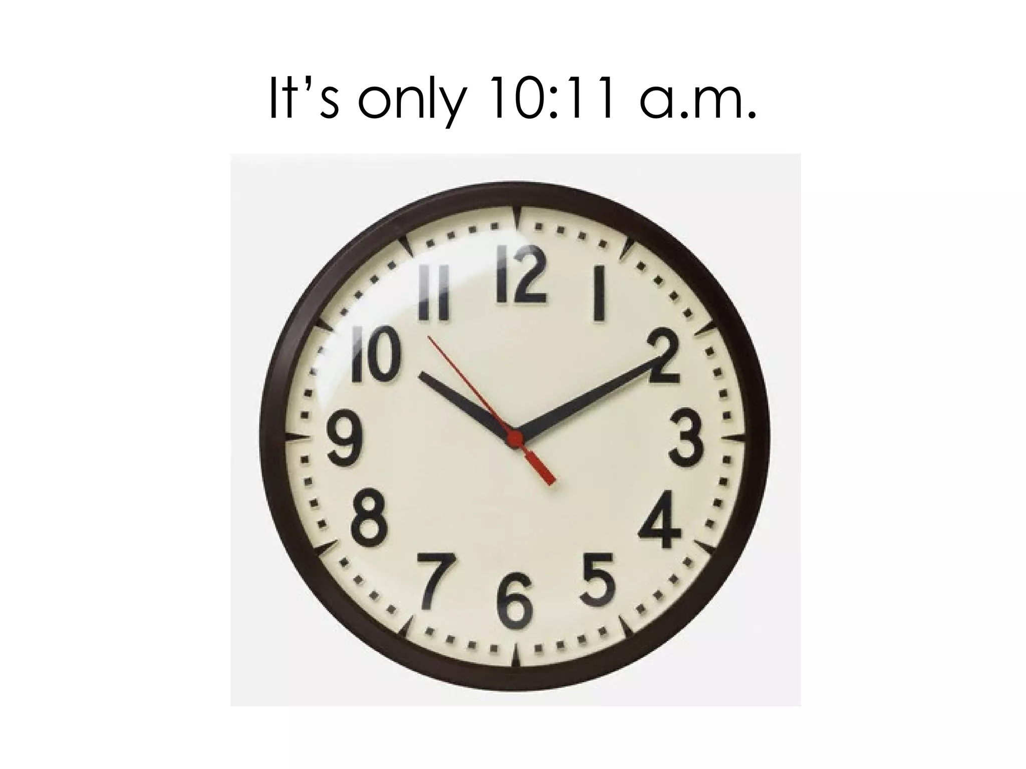 It’s only 10:11 a.m.