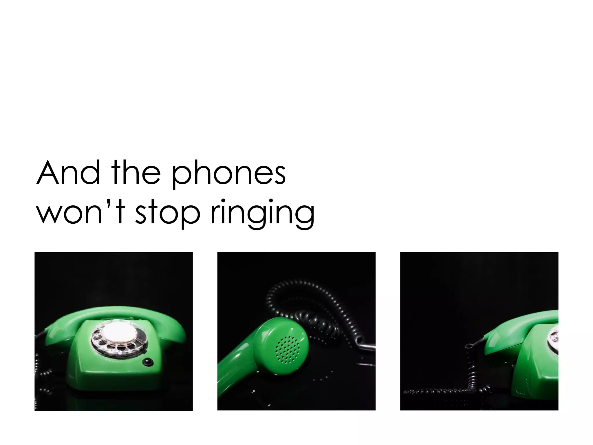 And the phones won’t stop ringing