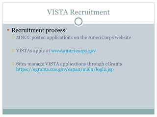 VISTA Recruitment Recruitment process MNCC posted applications on the AmeriCorps website  VISTAs apply at  www.americorps.gov   Sites manage VISTA applications through eGrants  https://egrants.cns.gov/espan/main/login.jsp 