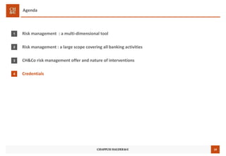 19
Agenda
Risk management : a multi-dimensional tool
Risk management : a large scope covering all banking activities
CH&Co risk management offer and nature of interventions
Credentials
1
2
3
4
 