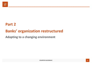 21
Part 2
Banks’ organization restructured
Adapting to a changing environment
 