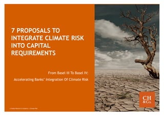 © Global Research & Analytics | Climate Risk
7 PROPOSALS TO
INTEGRATE CLIMATE RISK
INTO CAPITAL
REQUIREMENTS
From Basel III To Basel IV:
Accelerating Banks’ Integration Of Climate Risk
 
