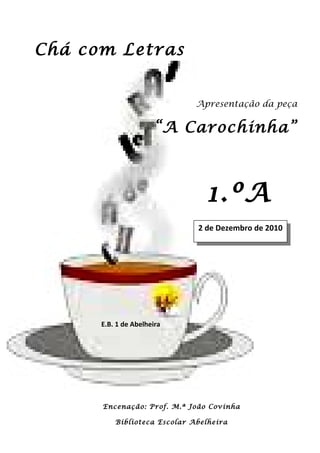 Chá com Letras
Apresentação da peça
“A Carochinha”
1.ºA
Encenação: Prof. M.ª João Covinha
Biblioteca Escolar Abelheira
E.B. 1 de Abelheira
2 de Dezembro de 20102 de Dezembro de 2010
 