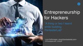 Entrepreneurship
for Hackers
“A thing or two I learnt
while building
PentesterLab”
Louis Nyffenegger <louis@pentesterlab.com>
@PentesterLab / @snyff
 