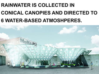 RAINWATER IS COLLECTED IN
CONICAL CANOPIES AND DIRECTED TO
6 WATER-BASED ATMOSHPERES.
 