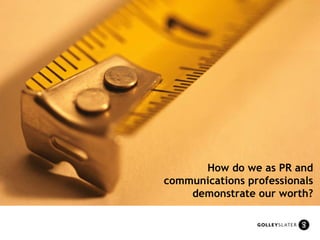 How do we as PR and communications professionals demonstrate our worth? 