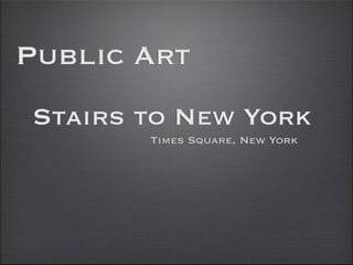 Public Art
Stairs to New York
       Times Square, New York
 