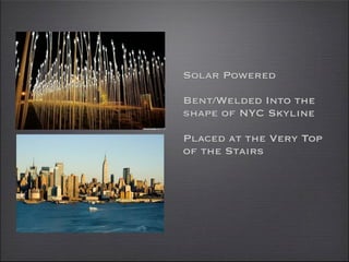 Solar Powered

Bent/Welded Into the
shape of NYC Skyline

Placed at the Very Top
of the Stairs
 