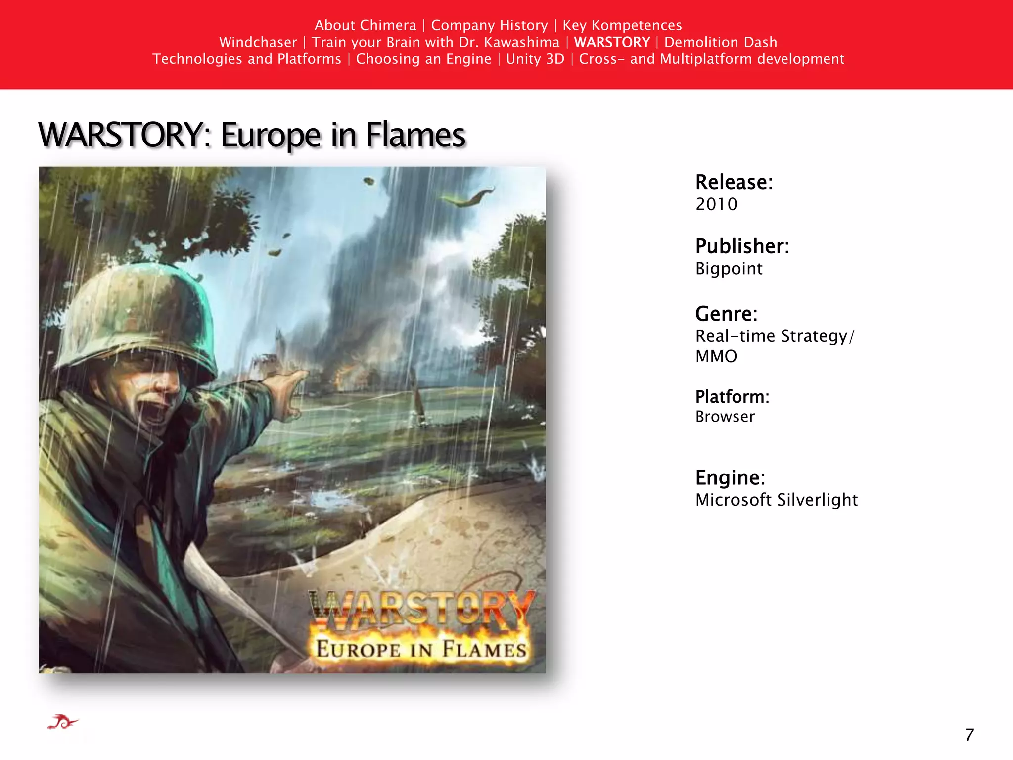 6AboutChimera | Company History | Key KompetencesWindchaser | Train your Brain with Dr. Kawashima | WARSTORY | Demolition DashTechnologies andPlatforms | Choosing an Engine | Unity 3D | Cross- andMultiplatformdevelopmentTrain your Brain with Dr. KawashimaRelease:2009Publisher: BBG Entertainment / Koch Media Genre:DenksportPlatform:PC/ MACEngine:Unity 3D