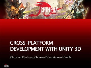 Cross-Platform Development with Unity 3D Christian Kluckner, Chimera Entertainment Gmbh 