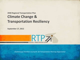 2040 Regional Transportation Plan

Climate Change &
Transportation Resiliency
September 17, 2012




        Chattanooga-Hamilton County/N. GA Transportation Planning Organization
 
