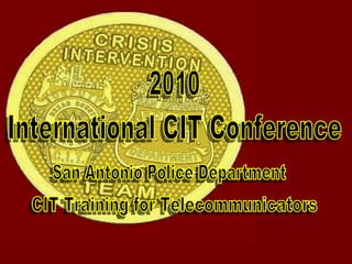International CIT Conference CIT Training for Telecommunicators 2010 San Antonio Police Department 