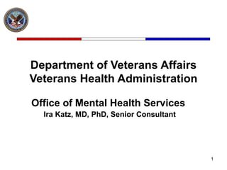 Department of Veterans Affairs Veterans Health Administration Office of Mental Health Services  Ira Katz, MD, PhD, Senior Consultant 