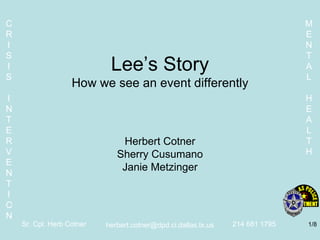 Lee’s Story How we see an event differently Herbert Cotner Sherry Cusumano Janie Metzinger [email_address] /8 