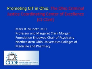 Promoting CIT in Ohio:  The Ohio Criminal Justice Coordinating Center of Excellence (CJ CCoE) ,[object Object],[object Object],[object Object]