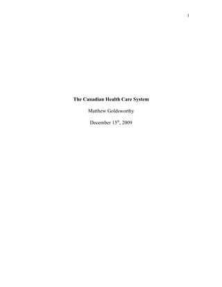1




The Canadian Health Care System

      Matthew Goldsworthy

      December 15th, 2009
 