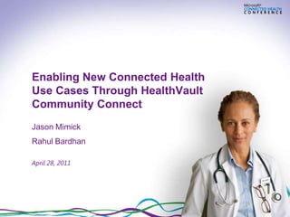 Enabling New Connected Health
Use Cases Through HealthVault
Community Connect
Jason Mimick
Rahul Bardhan

April 28, 2011
 