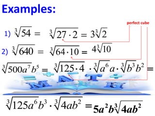 Examples: 
perfect cube 
  3 27 2 3 2 3 
3 10 4 3 6410  
3 3 6 3 3 2 125 4  a a b b  
 3 54 1) 
 3 640 2) 
3 7 5 500a b  
3 6 3 3 2 125a b  4ab  2 3 2 5a b 4ab 
 