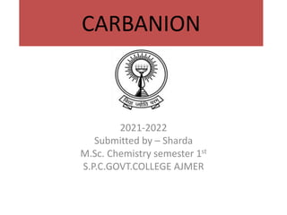 CARBANION
2021-2022
Submitted by – Sharda
M.Sc. Chemistry semester 1st
S.P.C.GOVT.COLLEGE AJMER
 